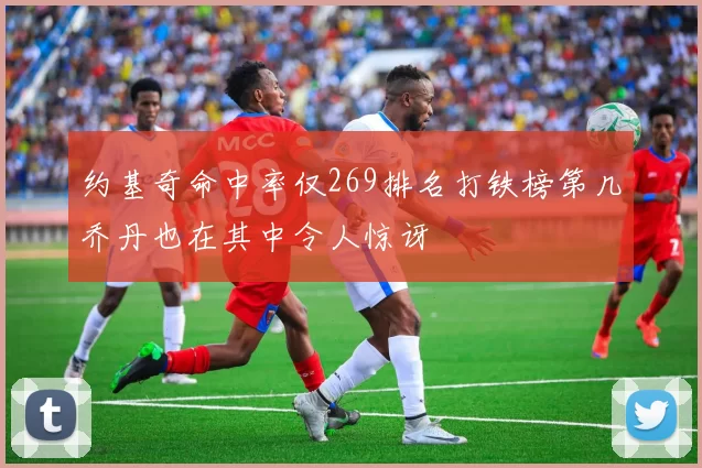 约基奇命中率仅269排名打铁榜第几乔丹也在其中令人惊讶