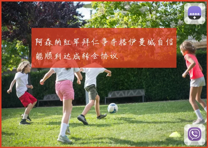 阿森纳红军拜仁争夺格伊曼城自信能顺利达成转会协议
