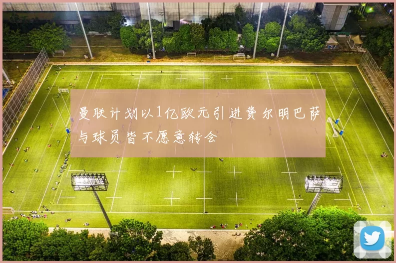 曼联计划以1亿欧元引进费尔明巴萨与球员皆不愿意转会