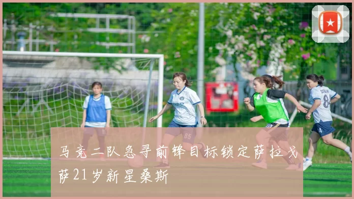 马竞二队急寻前锋目标锁定萨拉戈萨21岁新星桑斯