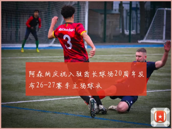 阿森纳庆祝入驻酋长球场20周年发布26-27赛季主场球衣